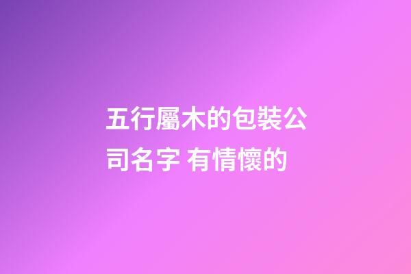 五行屬木的包裝公司名字 有情懷的-第1張-公司起名-玄機派